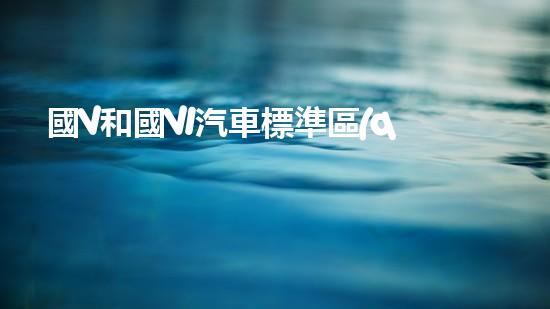 國V和國VI汽車標準區(qū)別分析