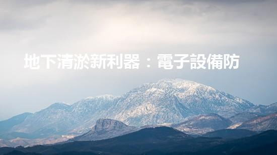 地下清淤新利器：電子設備防內澇攻略