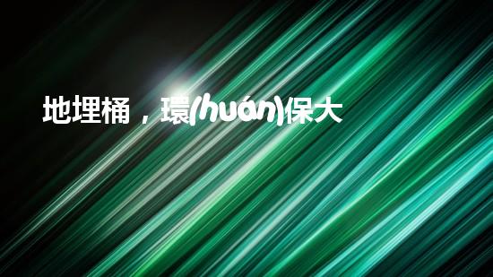 地埋桶，環(huán)保大行動(dòng)：實(shí)現(xiàn)廢棄物零排放