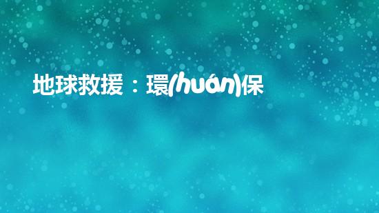 地球救援：環(huán)保宣傳從你我做起
