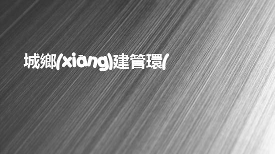 城鄉(xiāng)建管環(huán)保文化：構(gòu)筑綠色未來