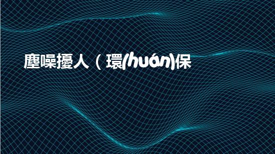 塵噪擾人（環(huán)保局出擊?。? />
        <div   id=