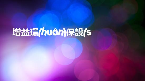 增益環(huán)保設(shè)備：重塑綠色未來