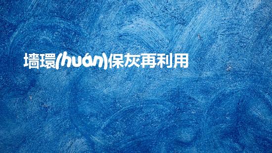 墻環(huán)?；以倮茫簭膹U棄物到新生資源