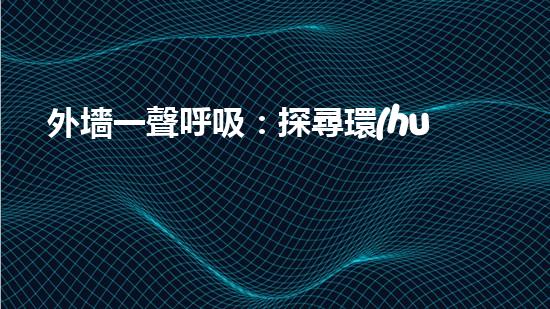 外墻一聲呼吸：探尋環(huán)保的力量