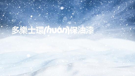 多樂士環(huán)保油漆：守護(hù)家園綠色之旅