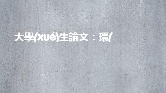 大學(xué)生論文：環(huán)保從我做起