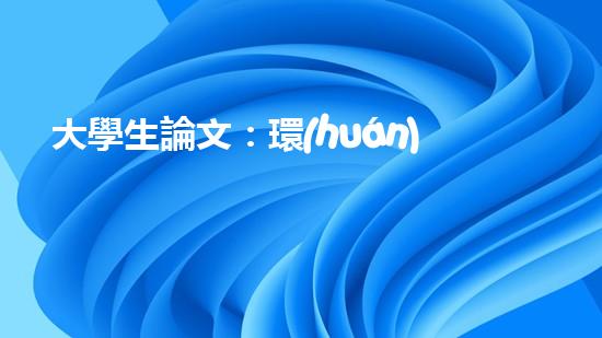 大學生論文：環(huán)保從我做起