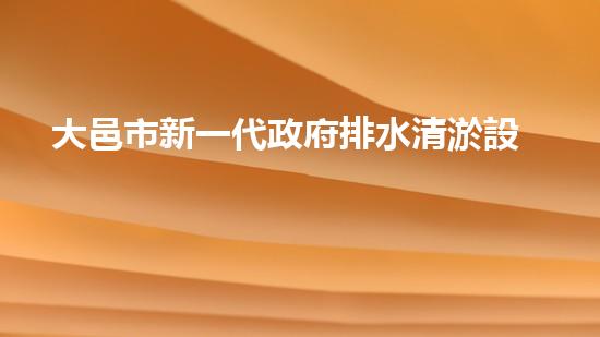 大邑市新一代政府排水清淤設(shè)備：創(chuàng)新技術(shù)解決城市疏通難題！