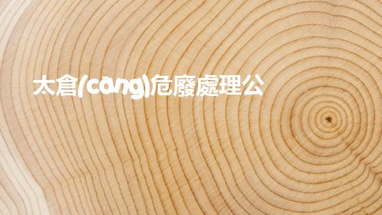 太倉(cāng)危廢處理公司探索未來能源：革命性技術(shù)揭秘