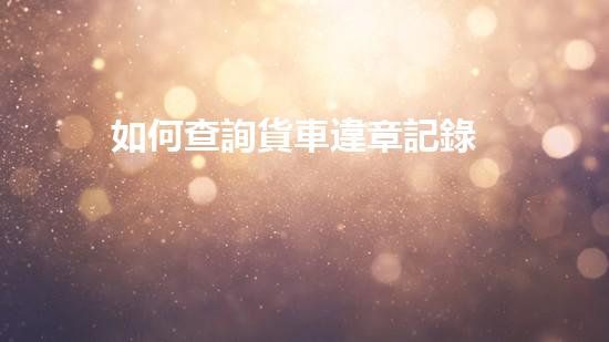 如何查詢貨車違章記錄
