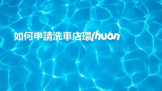 如何申請洗車店環(huán)保審批