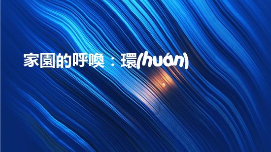 家園的呼喚：環(huán)保宣傳片家