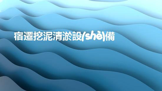 宿遷挖泥清淤設(shè)備廠家：解密神秘的淤泥世界！