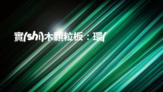 實(shí)木顆粒板：環(huán)保之選
