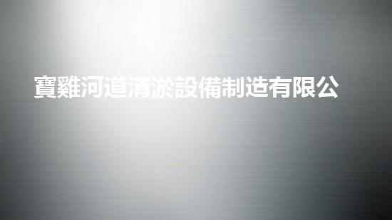 寶雞河道清淤設備制造有限公司：技術革新與環(huán)境保護的前沿探索