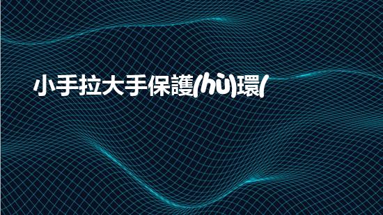 小手拉大手保護(hù)環(huán)境