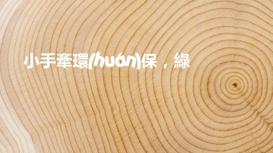 小手牽環(huán)保，綠色成長路