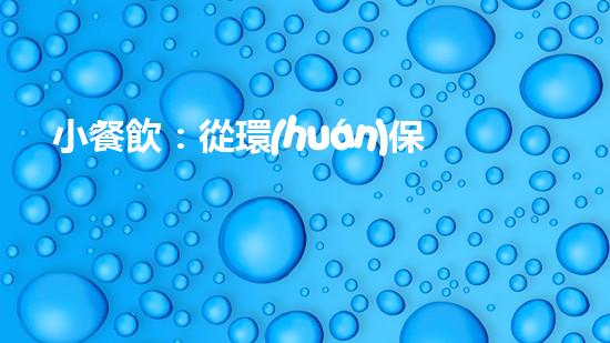 小餐飲：從環(huán)保開(kāi)始