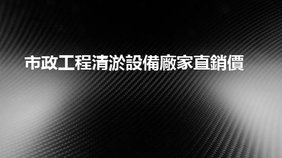市政工程清淤設備廠家直銷價格大揭秘