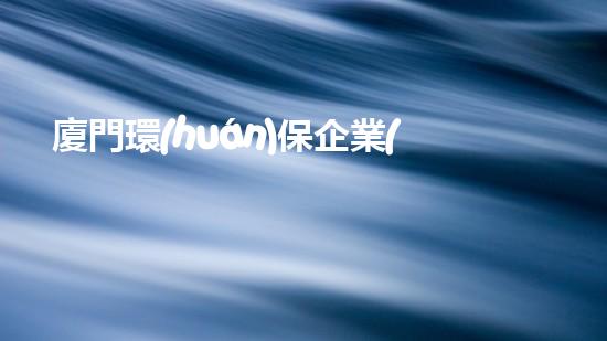 廈門環(huán)保企業(yè)招聘，加入我們共筑綠色未來