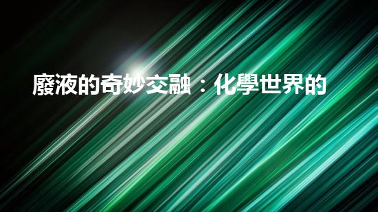 廢液的奇妙交融：化學世界的無限可能！