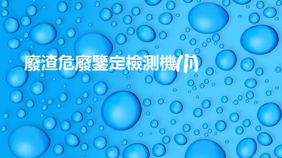 廢渣危廢鑒定檢測機(jī)構(gòu)能否幫助解決湖北工廠廠區(qū)內(nèi)三廢污染問題？