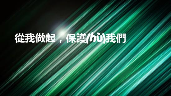 從我做起，保護(hù)我們的地球