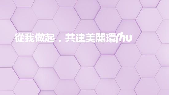 從我做起，共建美麗環(huán)境