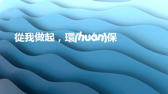 從我做起，環(huán)保行動(dòng)