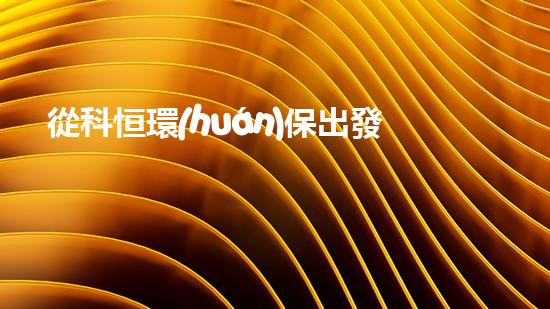 從科恒環(huán)保出發(fā)，探討可持續(xù)發(fā)展之路