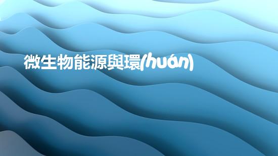 微生物能源與環(huán)保：新前景