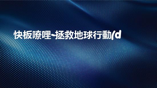 快板嘹哩-拯救地球行動(dòng)
