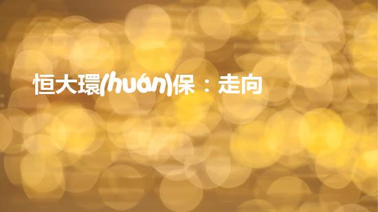恒大環(huán)保：走向綠色未來