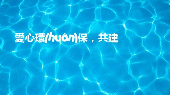 愛心環(huán)保，共建美好家園