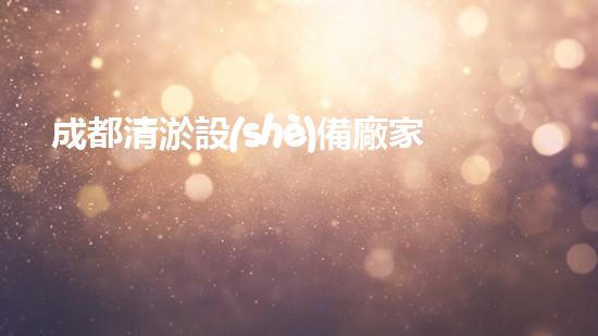 成都清淤設(shè)備廠家地址揭秘：專業(yè)清淤工具背后的秘密