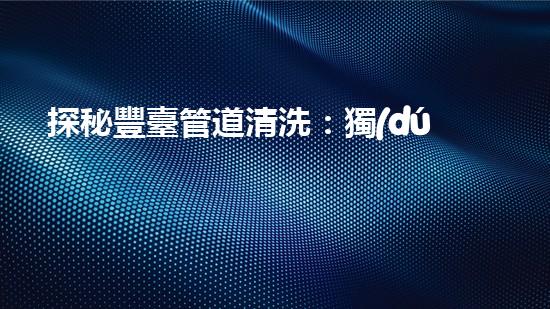 探秘豐臺管道清洗：獨(dú)特方法揭秘！