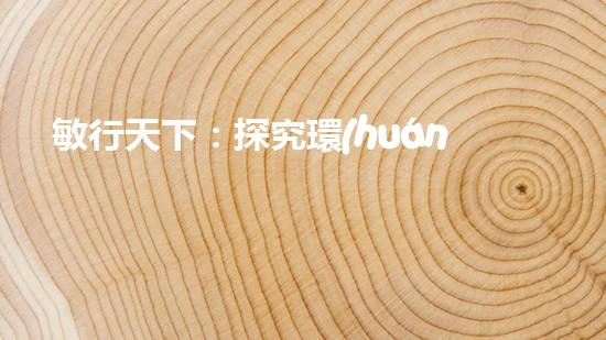 敏行天下：探究環(huán)保之道
