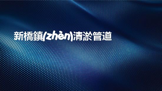 新橋鎮(zhèn)清淤管道工程招標：揭秘背后的巨大挑戰(zhàn)！