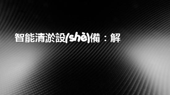 智能清淤設(shè)備：解決城市洪澇災(zāi)害的黑科技！