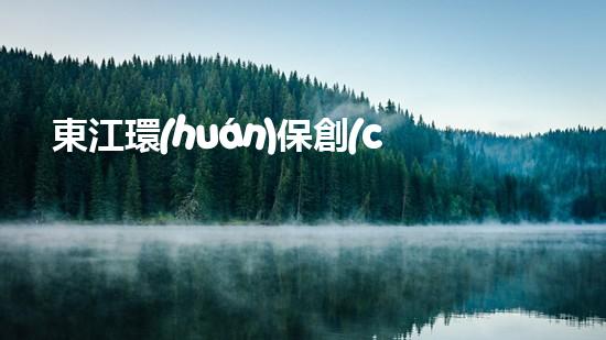 東江環(huán)保創(chuàng)始人的創(chuàng)業(yè)歷程及成功經(jīng)驗(yàn)