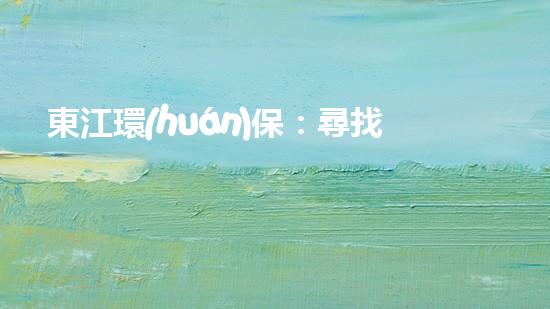 東江環(huán)保：尋找真正的綠色待遇