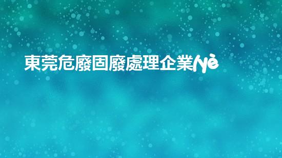 東莞危廢固廢處理企業(yè)有哪些探索未來：革新化工拆除技術(shù)的創(chuàng)新與挑戰(zhàn)？