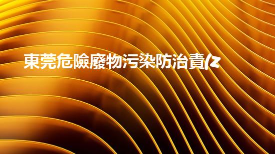 東莞危險廢物污染防治責(zé)任信息公開化工設(shè)施隱患排查與安全改造策略探析