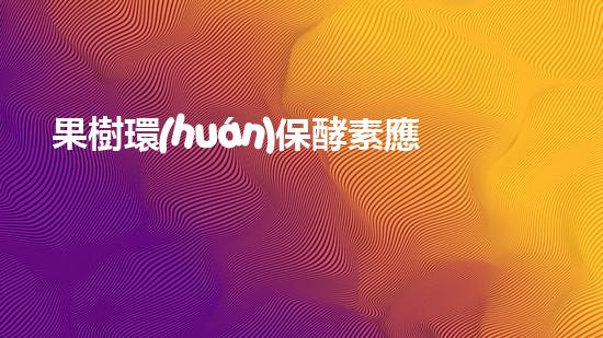 果樹環(huán)保酵素應(yīng)用指南