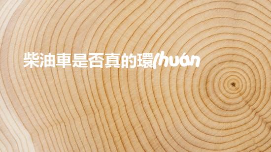柴油車是否真的環(huán)保