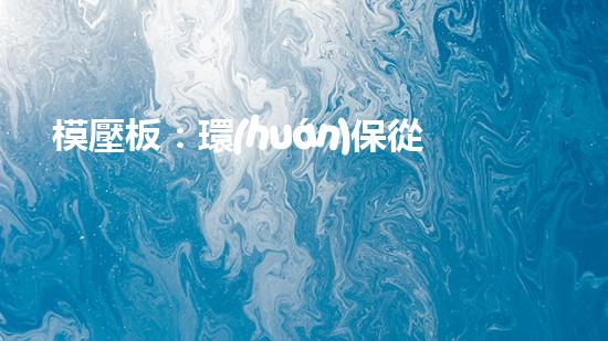 模壓板：環(huán)保從現(xiàn)在做起