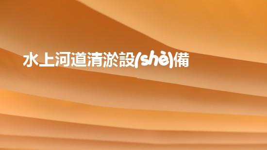 水上河道清淤設(shè)備安裝費用揭秘：真相驚人！