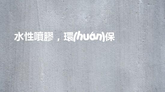 水性噴膠，環(huán)保你我他