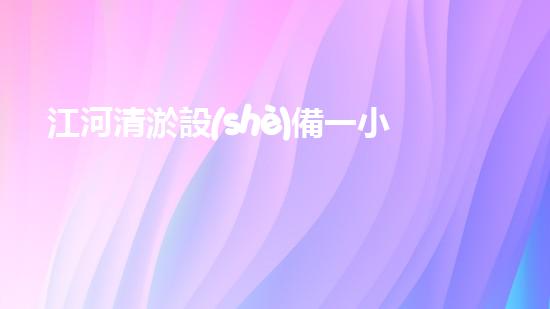 江河清淤設(shè)備一小時(shí)多少立方？深入探討技術(shù)革新與環(huán)保效益！